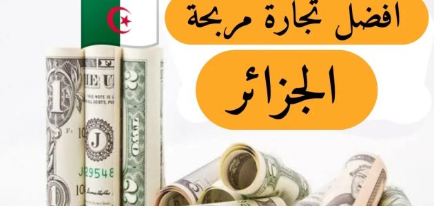 أحسن تجارة مربحة في الجزائر حاليا احسن تجارة مربحة في الجزائر حاليا