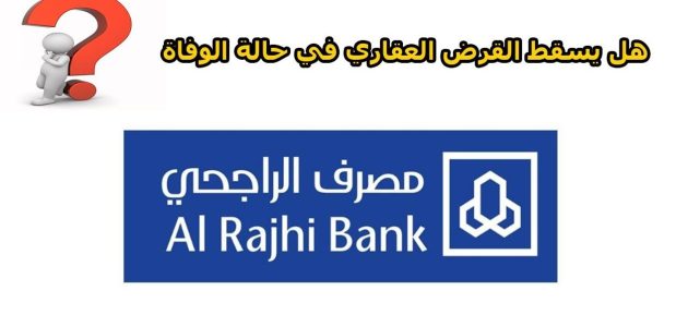 هل يسقط القرض العقاري في حالة الوفاة بنك الراجحي هل يسقط القرض العقاري في حالة الوفاة بنك الراجحي
