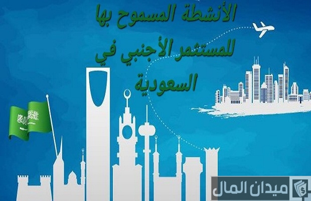 الأنشطة المسموح بها للمستثمر الأجنبي في السعودية الأنشطة المسموح بها للمستثمر الأجنبي في السعودية