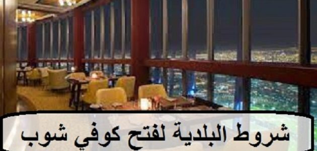 شروط فتح وترخيص كوفي شوب في السعودية شروط فتح كوفي شوب في السعودية