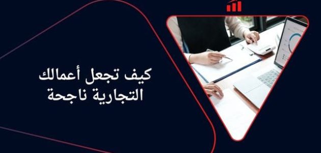 نصائح من أجل نجاح العمل التجاري كيف تجعل عملك التجاري يزدهر