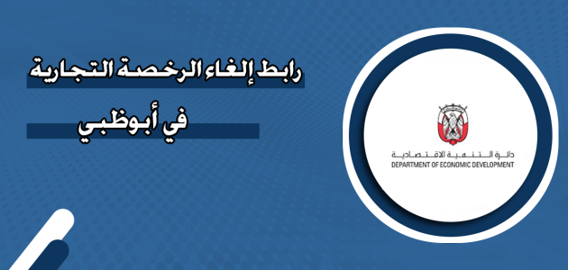 خطوات إلغاء الرخصة التجارية في أبوظبي ورسوم الإلغاء إلغاء الرخصة التجارية في أبوظبي
