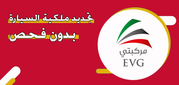 &Quot;عبر Evg.ae&Quot; خطوات تجديد ملكية السيارة بدون فحص في الإمارات تجديد ملكية السيارة بدون فحص
