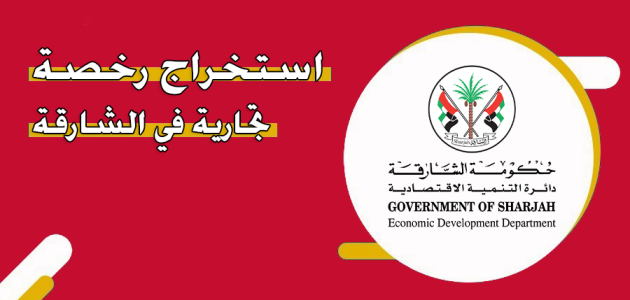 شروط وخطوات استخراج رخصة تجارية في الشارقة رخصة تجارية في الشارقة