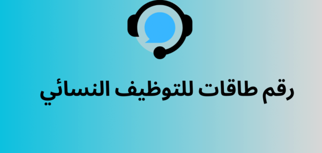 رقم طاقات للتوظيف النسائي المجاني للشكاوي والاستفسارات رقم طاقات للتوظيف النسائي