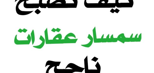 كيف تصبح سمسار ووكيل عقارات ناجح.. وكيف اشتغل في العقار من البيت كيف تصبح سمسار عقارات ناجح