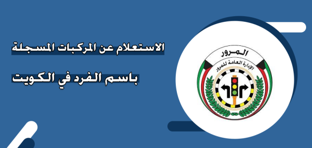 خطوات الاستعلام عن المركبات المسجلة باسمي الكويت عبر &Quot;وزارة الداخلية&Quot; استعلام عن المركبات المسجلة باسمي الكويت