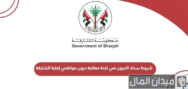 شروط ومتطلبات سداد الديون في لجنة معالجة ديون مواطني امارة الشارقة شروط سداد الديون في لجنة معالجة ديون مواطني