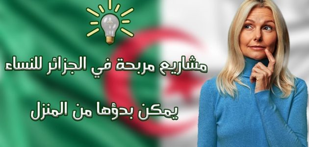 أفكار مشاريع صغيرة مربحة للنساء في الجزائر مشاريع صغيرة مربحة للنساء في الجزائر