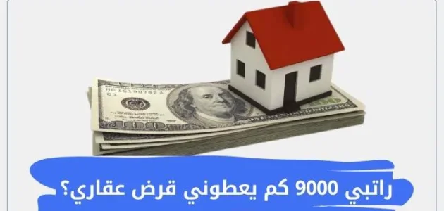 راتبي 9000 ريال كم يعطوني قرض عقاري؟ قرض عقاري