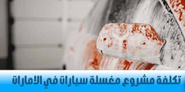تكاليف إنشاء مشروع مغسلة سيارات في الامارات تكلفة مشروع مغسلة سيارات