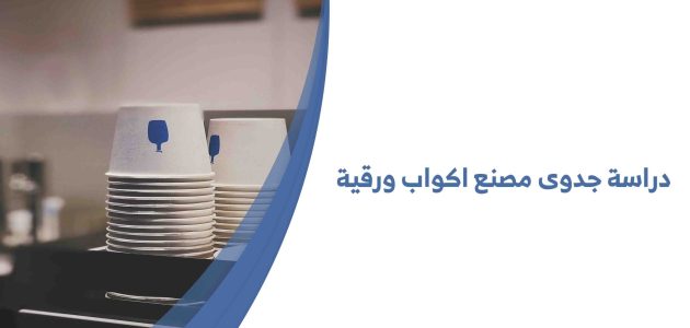 دراسة جدوى مصنع أكواب ورقية وأرباحها الشهرية دراسة جدوى مصنع أكواب ورقية