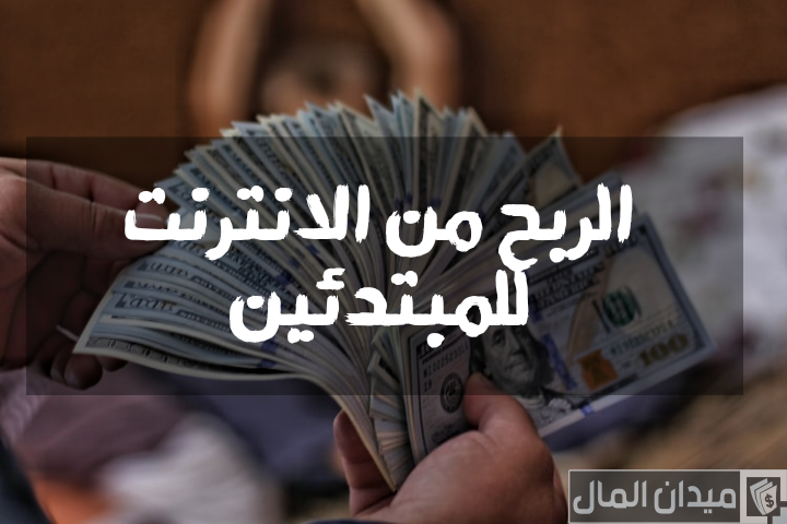 خطوات الربح من الإنترنت للمبتدئين بطريقة سهلة ومضمونة