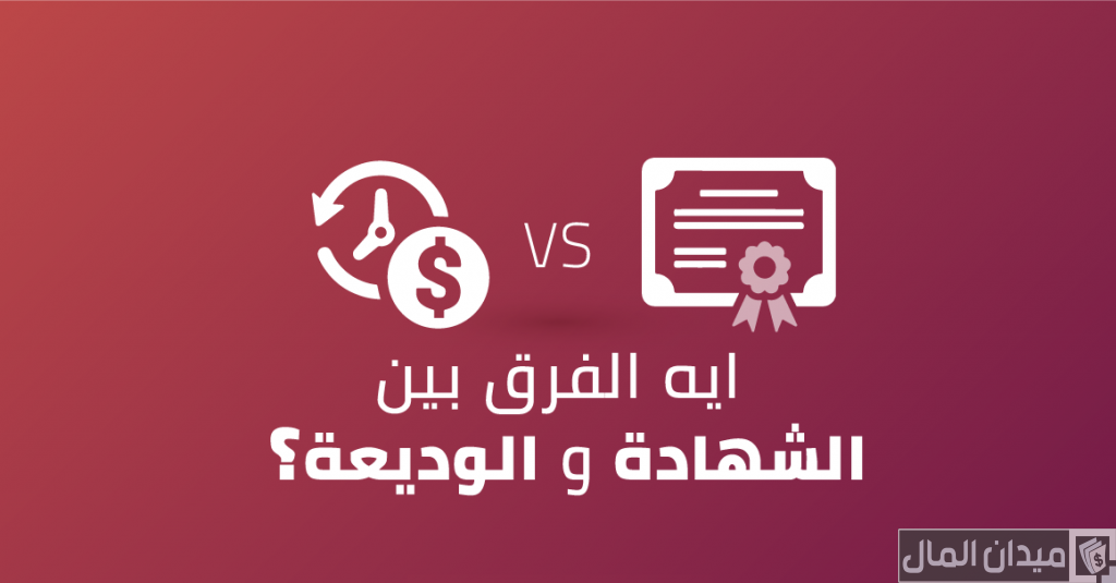 ما الفرق بين الوديعة والشهادة وأهم المميزات والعيوب