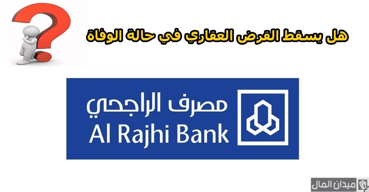 هل يسقط القرض العقاري في حالة الوفاة بنك الراجحي