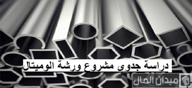 دراسة جدوى مشروع ورشة الوميتال التكلفة والعمالة المطلوبة
