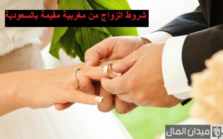 شروط الزواج من مغربية مقيمة في السعودية