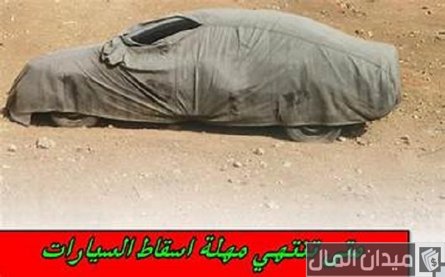 متى تنتهي مهلة إسقاط السيارات القديمة والتالفة