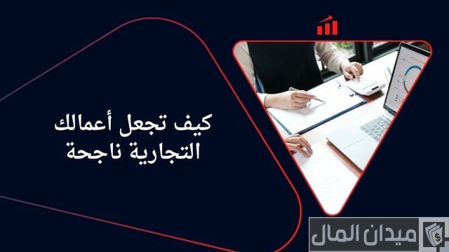نصائح من أجل نجاح العمل التجاري