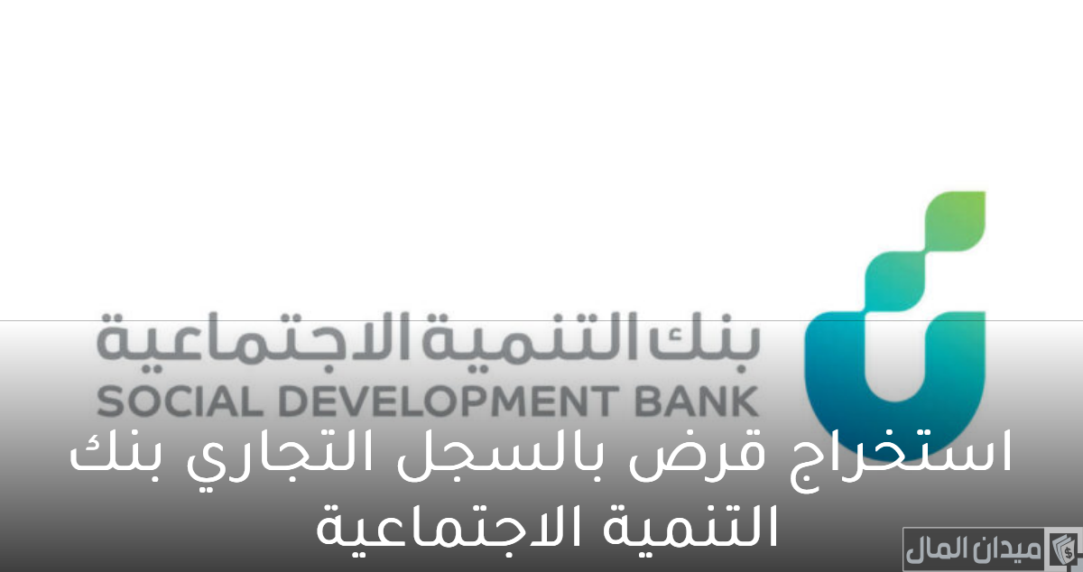 شروط وخطوات استخراج قرض بالسجل التجاري بنك التسليف