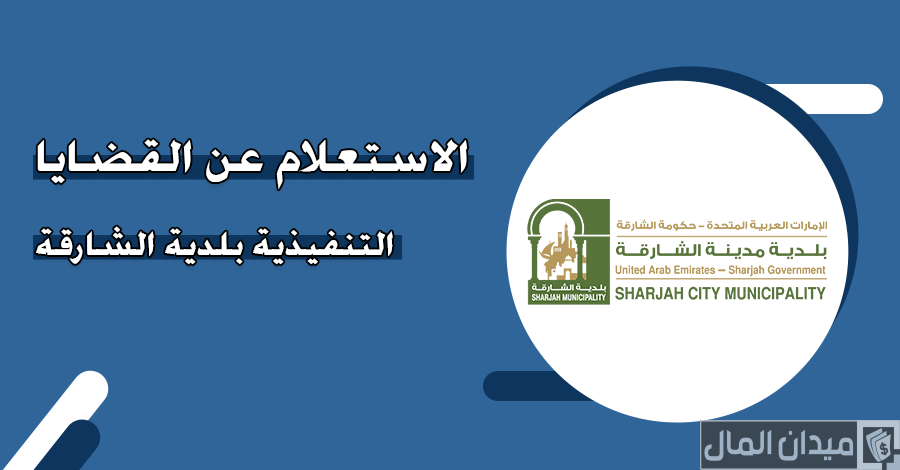 “بلدية الشارقة” توضح خطوات الاستعلام عن القضايا التنفيذية