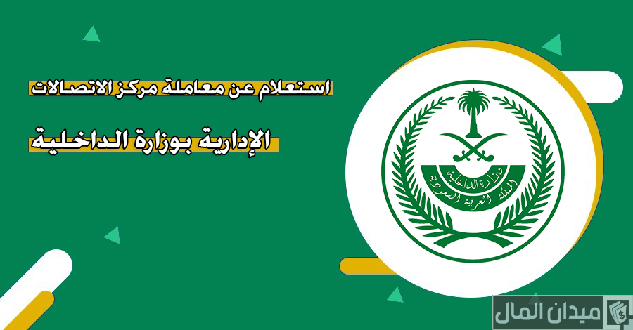 “وزارة الداخلية السعودية” خطوات الاستعلام عن معاملة في مركز الاتصالات الإدارية
