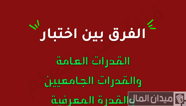 الفرق بين اختبار القدرة المعرفية وقدرات الجامعيين الفرق بين اختبار القدرة المعرفية وقدرات الجامعيين