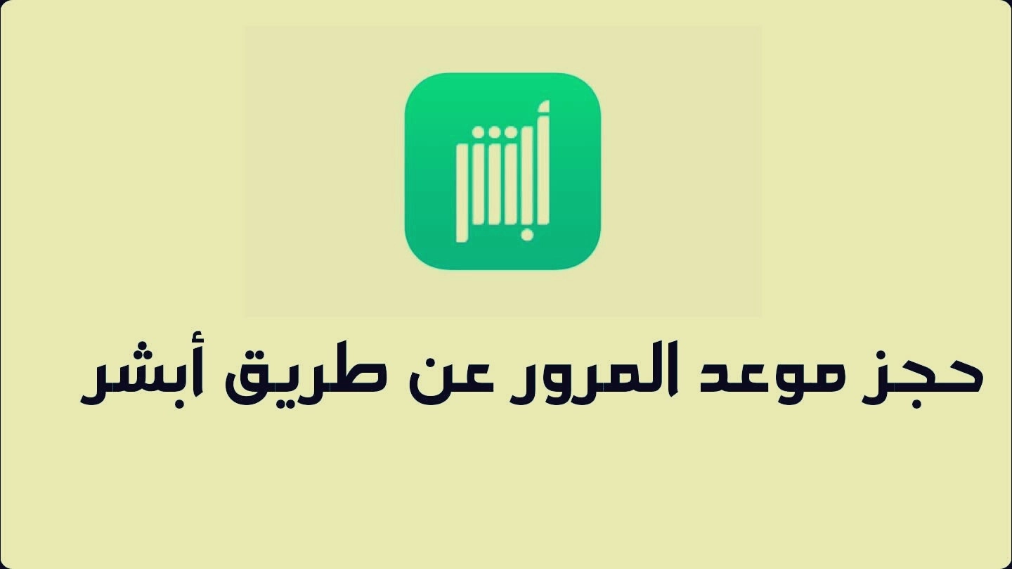 “منصة أبشر” خطوات حجز موعد في المرور عن طريق الجوال