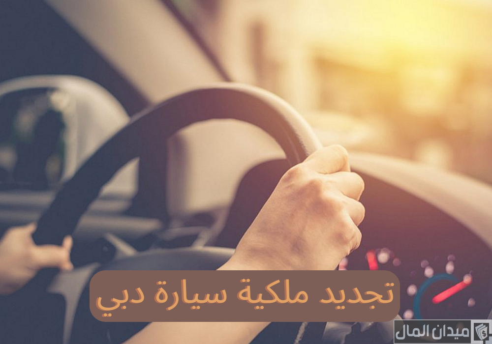 كم رسوم تجديد ملكية السيارة في دبي بالدرهم الأماراتي