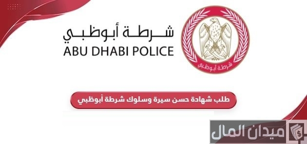 خطوات وشروط تقديم طلب شهادة حسن سيرة وسلوك شرطة أبوظبي