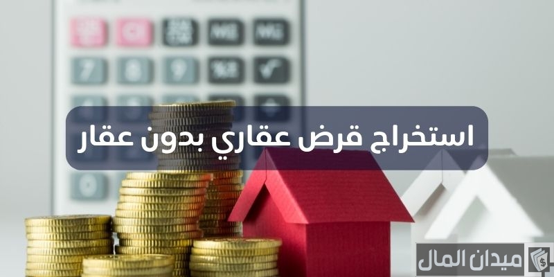 هل يمكن استخراج قرض عقاري بدون عقار؟