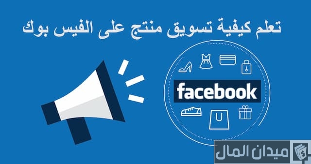 كيفية تسويق منتج على الفيس بوك كيفية تسويق منتج على الفيس بوك