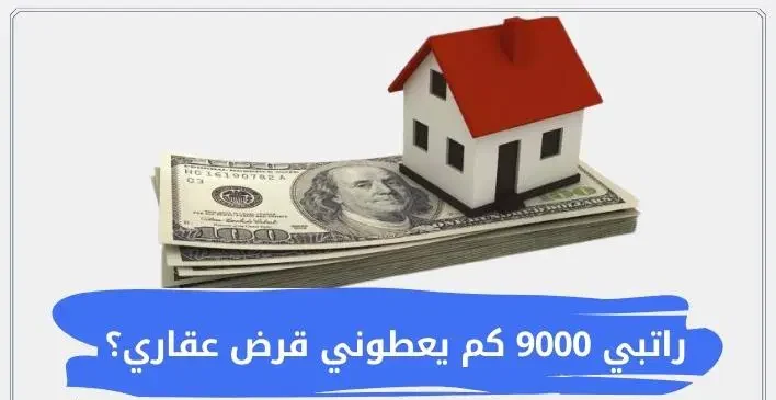 راتبي 9000 ريال كم يعطوني قرض عقاري؟