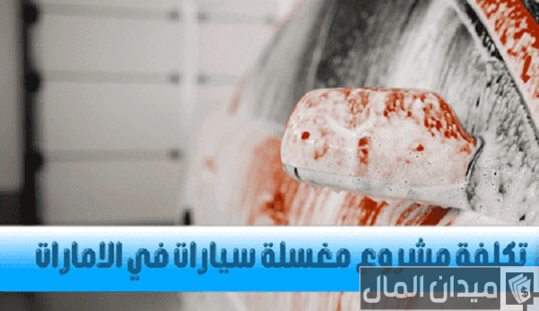 تكاليف إنشاء مشروع مغسلة سيارات في الامارات