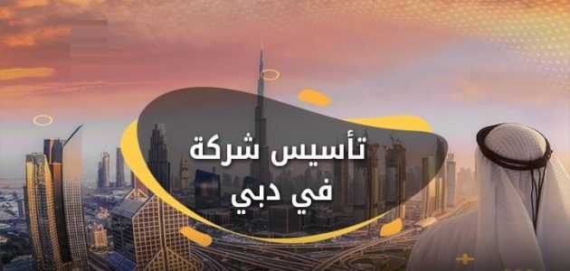 خطوات وشروط تأسيس شركة في دبي خطوات تأسيس شركة في دبي