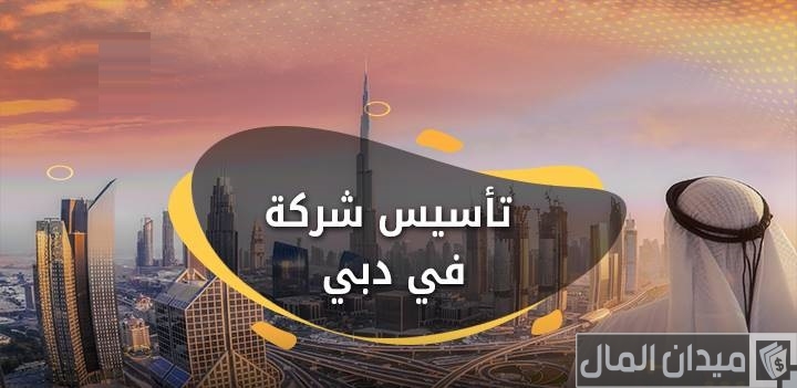 خطوات وشروط تأسيس شركة في دبي